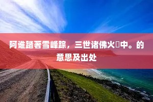阿谁踏著雪峰踪，三世诸佛火燄中。的意思及出处