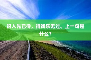 识人先已待，得饲乐无过。上一句是什么？