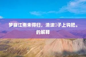 梦寐江南未得归，清波鰞子上钩肥。的解释