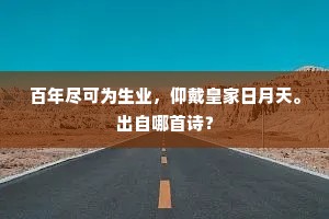 百年尽可为生业，仰戴皇家日月天。出自哪首诗？