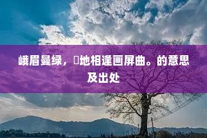 峨眉曼绿，窣地相逢画屏曲。的意思及出处