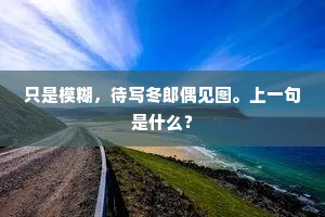 只是模糊，待写冬郎偶见图。上一句是什么？