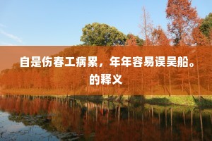 自是伤春工病累，年年容易误吴船。的释义