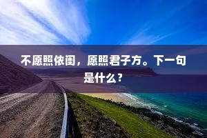 不愿照侬闺，愿照君子方。下一句是什么？
