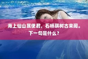 海上仙山属使君，石桥琪树古来闻。下一句是什么？