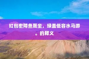 红包密障鱼鹰坐，绿盖低容水马游。的释义