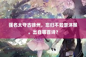 强名太守古徐州，忘归不如楚沐猴。出自哪首诗？