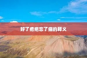 好了疮疤忘了痛的释义