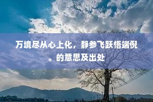 万境尽从心上化，静参飞跃悟端倪。的意思及出处
