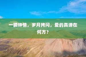 一瞬钟情，岁月拷问，爱的真谛在何方？