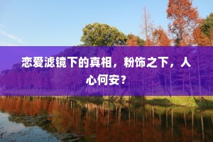 恋爱滤镜下的真相，粉饰之下，人心何安？