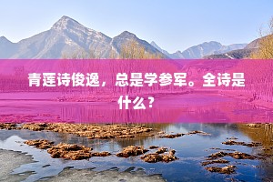 青莲诗俊逸，总是学参军。全诗是什么？