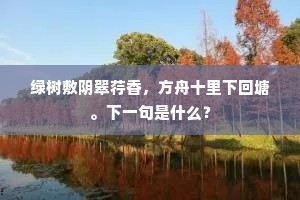 绿树敷阴翠荇香，方舟十里下回塘。下一句是什么？