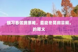 蛾习春弦拥蕙帷，蠹窥冬简扃芸阁。的释义