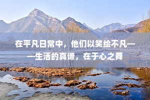 在平凡日常中，他们以笑绘不凡——生活的真谛，在于心之舞