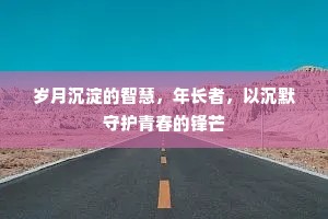岁月沉淀的智慧，年长者，以沉默守护青春的锋芒