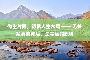 微尘片段，铸就人生大局 —— 无关紧要的背后，是命运的织锦
