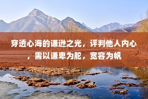 穿透心海的谦逊之光，评判他人内心，需以谦卑为舵，宽容为帆