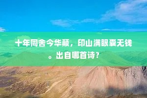 十年同舍今华颠，印山满眼囊无钱。出自哪首诗？