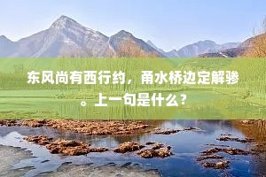 东风尚有西行约，甬水桥边定解骖。上一句是什么？