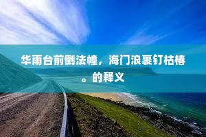 华雨台前倒法幢，海门浪裹钉枯椿。的释义