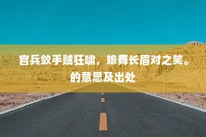 官兵敛手贼狂啸，娘舞长眉对之笑。的意思及出处