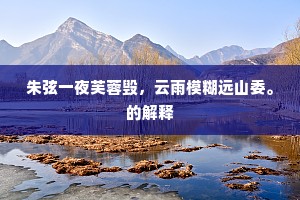 朱弦一夜芙蓉毁，云雨模糊远山委。的解释