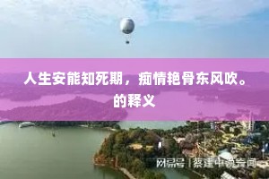 人生安能知死期，痴情艳骨东风吹。的释义