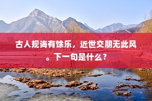 古人规诲有馀乐，近世交朋无此风。下一句是什么？