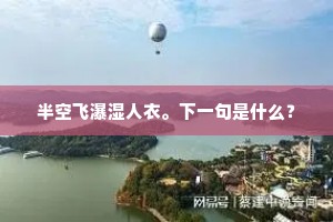 半空飞瀑湿人衣。下一句是什么？