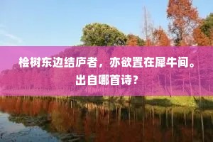 桧树东边结庐者，亦欲置在犀牛间。出自哪首诗？