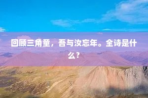 回顾三角童，吾与汝忘年。全诗是什么？