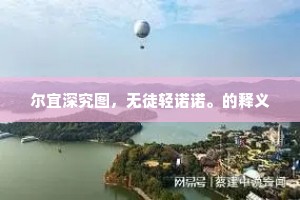 尔宜深究图，无徒轻诺诺。的释义