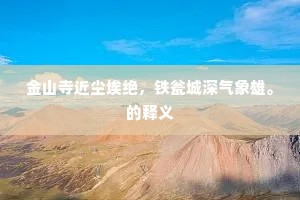 金山寺近尘埃绝，铁瓮城深气象雄。的释义