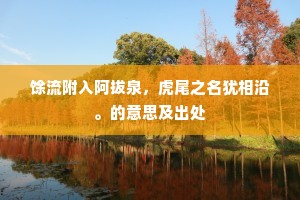 馀流附入阿拔泉，虎尾之名犹相沿。的意思及出处
