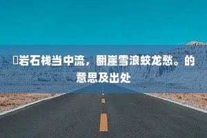 巉岩石栈当中流，翻崖雪浪蛟龙愁。的意思及出处