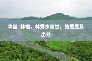 华堂閟林樾，林秀水泉甘。的意思及出处
