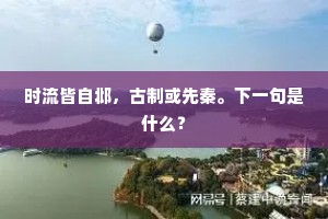 时流皆自邶，古制或先秦。下一句是什么？
