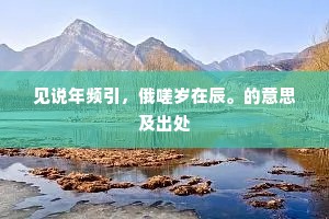 见说年频引，俄嗟岁在辰。的意思及出处
