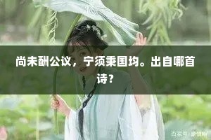 尚未酬公议，宁须秉国均。出自哪首诗？