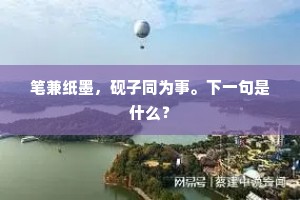 笔兼纸墨，砚子同为事。下一句是什么？
