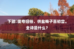下豉蓴羹夸旧俗，供盐梅子喜初尝。全诗是什么？