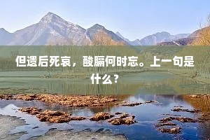 但遗后死哀，酸膈何时忘。上一句是什么？
