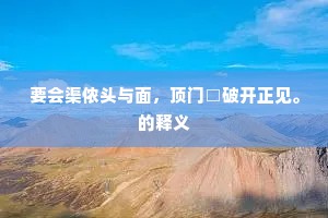 要会渠侬头与面，顶门□破开正见。的释义