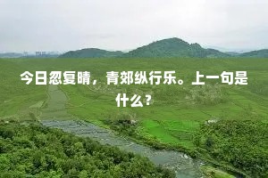 今日忽复晴，青郊纵行乐。上一句是什么？