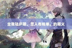 坐我毡庐暖，思人布帐单。的释义