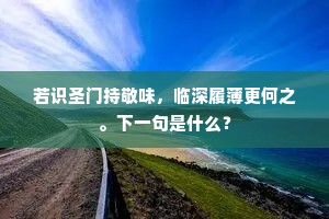 若识圣门持敬味，临深履薄更何之。下一句是什么？