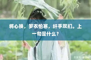 将心换，罗衣怕寒，纤手双扪。上一句是什么？