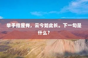 举手指屋脊，云今如此长。下一句是什么？