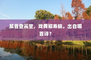 晨昏登高堂，戏舞称寿觞。出自哪首诗？
